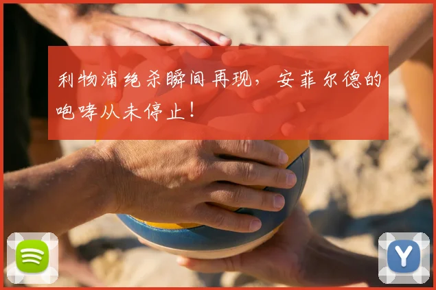 利物浦绝杀瞬间再现，安菲尔德的咆哮从未停止！
