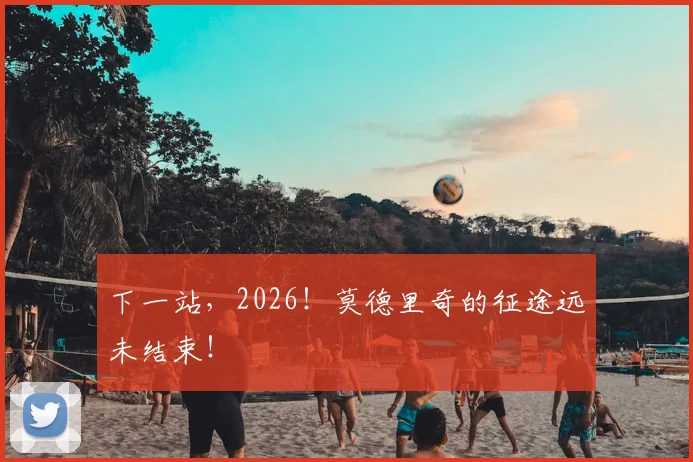 下一站,2026!莫德里奇的征途远未结束!