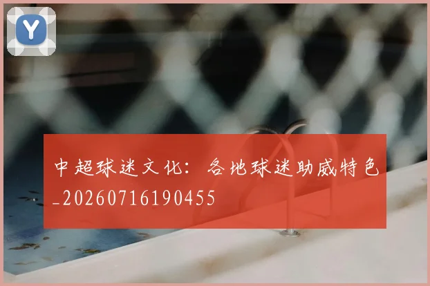 中超球迷文化：各地球迷助威特色_20260716190455