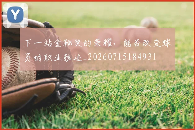 下一站金靴奖的荣耀，能否改变球员的职业轨迹_20260715184931