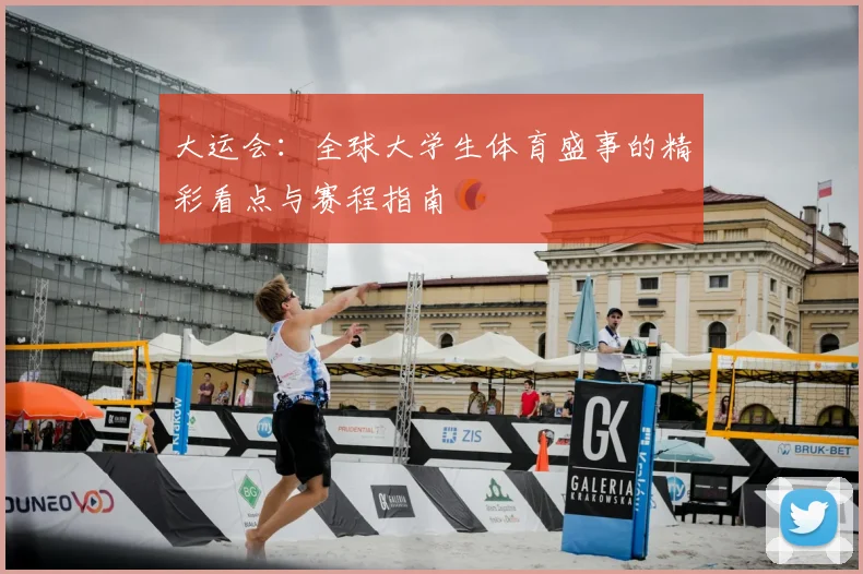 大运会：全球大学生体育盛事的精彩看点与赛程指南